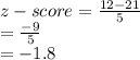 z-score=\frac{12-21}{5} \\=\frac{-9}{5}\\=-1.8