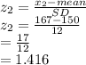 z_2 = \frac{x_2-mean}{SD}\\z_2 =\frac{167-150}{12}\\=\frac{17}{12}\\= {1.416}