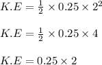 K.E = \frac{1}{2} \times 0.25 \times 2^2\\\\K.E = \frac{1}{2} \times 0.25 \times 4\\\\K.E =0.25 \times 2