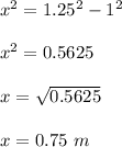 x^2 = 1.25^2 - 1^2\\\\x^2 = 0.5625\\\\x = \sqrt{0.5625} \\\\x = 0.75 \ m
