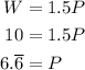 \begin{aligned} W&=1.5P \\ 10&=1.5P \\ 6.\overline{6}&=P \end{aligned}