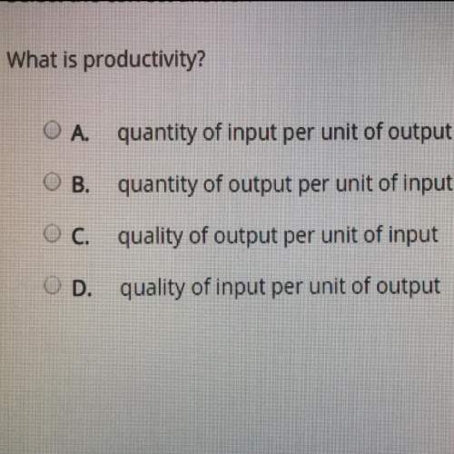 What is productivity?  o a. quantity of input per unit of output o b. quantity of output