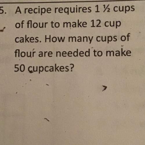 Arecipe requires 1 1/2 cups of flour to make 12 cup cakes. how many cups of flour