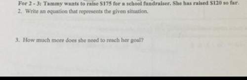 Tammy wants to raise $175 for a school fundraiser. she has raised $120 so far. 2. write an equation