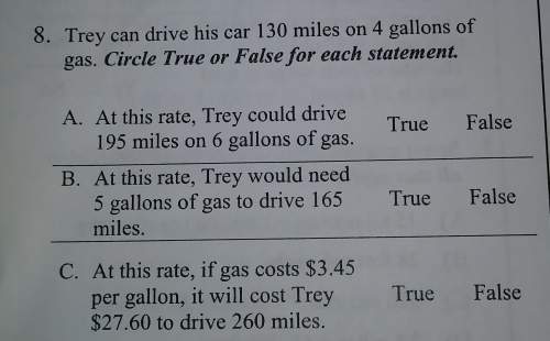 Trey can drive his car 130 miles on 4 gallons of gas. pick true or false for each statement