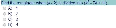 Find the remainder when (k - 2) is divided into (k2 - 7k + 11). a) 1 b) 2 c) 3 d) 4