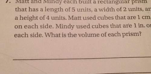 7. matt and mindy each built a rectangular prism that has a length of 5 units, a width of 2 units, a