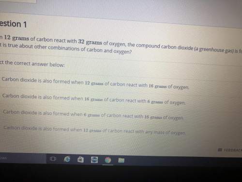 When 12 grams of carbon react with 32 grams of oxygen, the compound carbon dioxide (a greenhouse gas