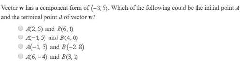 Vector w has a component form of (-3,5) which of the following could be the initial point a and the
