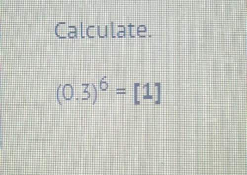 Ineed to what (0.3) to the 6th power =[1] is when calculated.