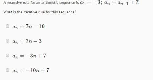 Arecursive rule for an arithmetic sequence is a1=-3; an-1+7 what is the iterative rule for thi