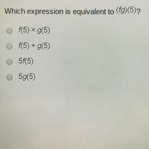 Which expression is equivalent to (fg)(5)?  a. f(5) x g(5) b. f(5) + g(5) c. 5f(5)