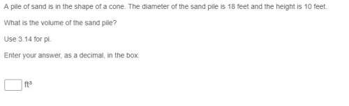 Apile of sand is in the shape of a cone. the diameter of the sand pile is 18 feet and the height is