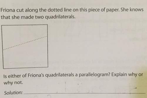Friona cut along the dotted line on this piece of paper. she knows that she made two quadrilaterals.
