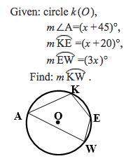 Given: circle k(o), m∠a=(x+45)°, m ke =(x+20)°, m ew =(3x)° find: m kw . asap will give brainlies