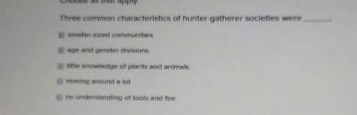 Three common characteristics of hunter-gatherer societies were