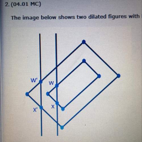 The image below shows two dilated figures with lines wx and w’x’ drawn. if the larger figure was dil