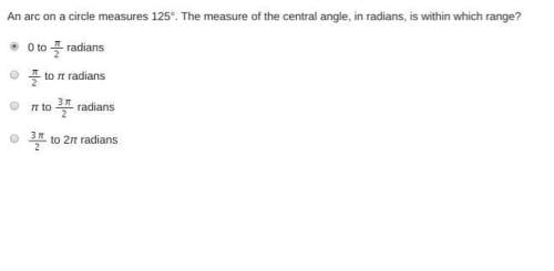 An arc on a circle measures 125°. the measure of the central angle, in radians, is within which rang