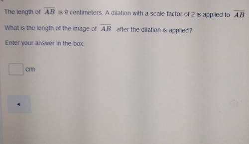 The length of ab_ is 9 cm a dilation with a scale factor of 2 is applied to ab_ what is the length o