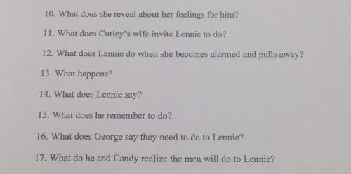 10. what does she reveal about her feelings for him? 11. what does curley's wife invite lennie to do