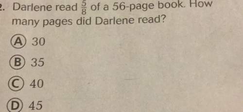 2. darlene read 5/8 of a 56-page book. how many pages did darlene read?