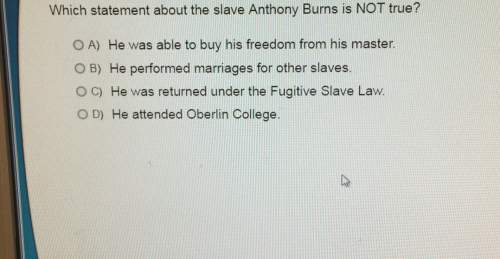 Which statement about the slave anthony burns is not true? o a) he was able to buy his freedom from