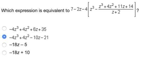 Which expression is equivalent to 7-2z-4(z^3-z^3+4z^2+11z+14/z+2)?  a. -4z^3+4z^2+6z+35