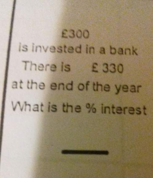 Can you it says £300is invested in a bank there is £330 at the end of the year what is the %