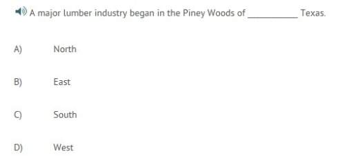 Amajor lumber industry began in the piney woods of texas.  a)  north