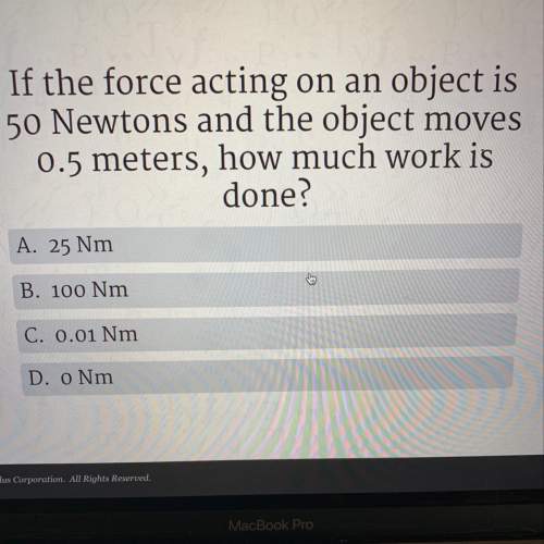 In the force acting on an object is 50 newton’s and the object moves 0.5 meters how much word is don