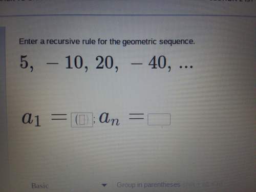 Enter a recursive rule for the geometric sequence 5,-10,20,-40 a1=?  an=?