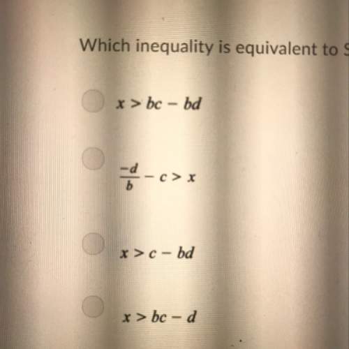 Sue wrote the inequality shown, where b&gt; 0. x/b - c &gt; -d which inequa