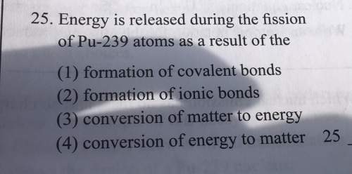 25. energy is released during the fissionof pu-239 atoms as a result of the(1) formation of covalent