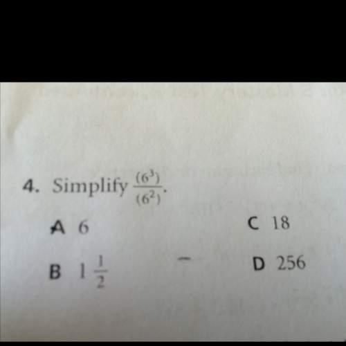 Simplify 6^3/6^2 a. 6 b. 1 1/2 c. 18 d. 256