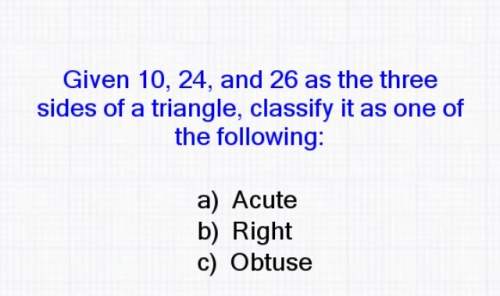 Given 10, 24, and 26 as the three sides of a triangle, classify it as one of the following: &lt;