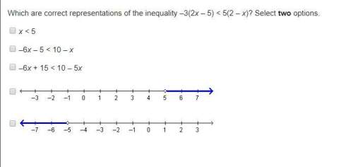 Which are correct representations of the inequality –3(2x – 5) &lt; 5(2 – x)? select two options.
