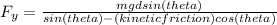F_{y} =\frac{mgd sin(theta)}{sin(theta)-(kinetic friction)cos(theta)}