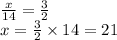 \frac{x}{14} =\frac{3}{2} \\x=\frac{3}{2}  \times 14=21