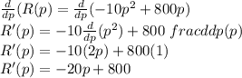 \frac{d}{dp} (R(p) = \frac{d}{dp} (-10p^2+800p)\\R'(p) = -10 \frac{d}{dp} (p^2) +800 \ frac{d}{dp}(p)\\R'(p) = -10 (2p) +800(1)\\R'(p) = -20p+800\\