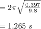 =2\pi\sqrt{\frac{0.397}{9.8}}\\\\= 1.265 \ s