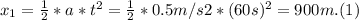 x_{1} = \frac{1}{2} * a * t^{2} = \frac{1}{2} *0.5m/s2* (60s)^{2} = 900 m. (1)