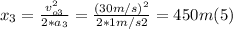 x_{3} = \frac{v_{o3}^{2}}{2*a_{3} } = \frac{(30m/s)^{2}}{2*1m/s2} = 450 m (5)