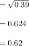 =\sqrt{0.39} \\\\ =0.624 \\\\ =0.62