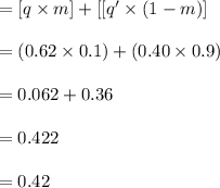 = [q \times m]+[[q' \times(1-m)]\\\\=(0.62 \times 0.1)+(0.40 \times 0.9)\\\\=0.062+ 0.36\\\\=0.422\\\\=0.42