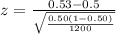 z  = \frac{ 0.53 - 0.5 }{ \sqrt{\frac{0.50 (1 - 0.50)}{1200} } }
