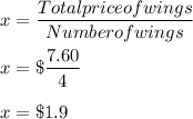 x = \dfrac{Total price of wings}{Number of wings}\\\\x = \$\dfrac{7.60}{4}\\\\x = \$1.9