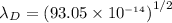 $\lambda_D = \left(93.05 \times 10^_{-14}\right)^{1/2}$