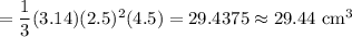 =\dfrac13(3.14)(2.5)^2(4.5)=29.4375\approx29.44\text{ cm}^3