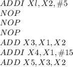 ADDI \ Xl,X2, \#5\\NOP\\NOP\\NOP\\ADD \ X3, X1,X2\\ADDI \ X4, X1, \#15\\ADD \ X5, X3,X2\\