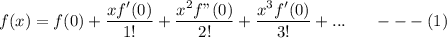 f(x) = f(0) + \dfrac{xf'(0)}{1!}+ \dfrac{x^2 f"(0)}{2!}+ \dfrac{x^3f'(0)}{3!}+...  \ \ \  \ \ --- (1)